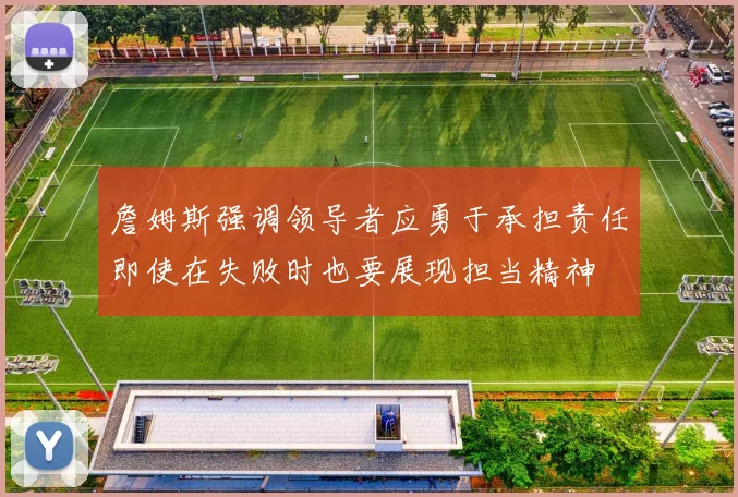 詹姆斯强调领导者应勇于承担责任即使在失败时也要展现担当精神