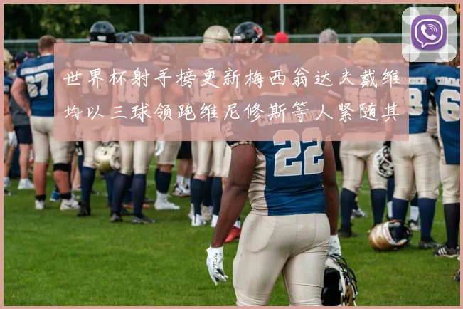 世界杯射手榜更新梅西翁达夫戴维均以三球领跑维尼修斯等人紧随其后
