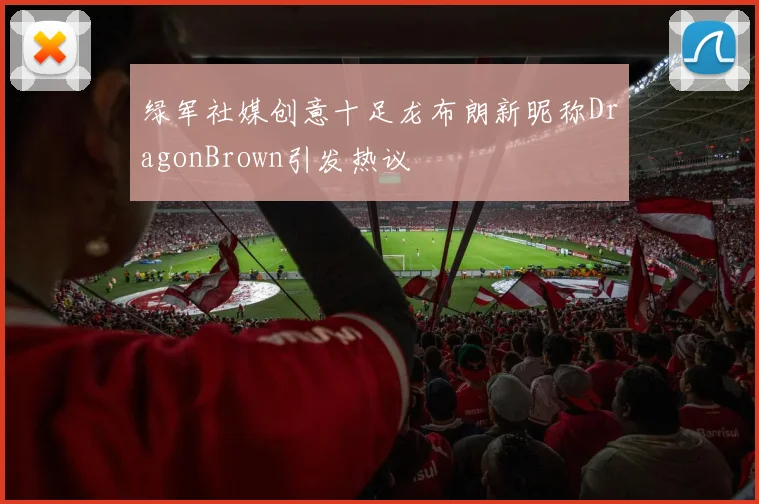 绿军社媒创意十足龙布朗新昵称DragonBrown引发热议