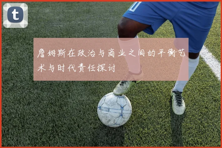 詹姆斯在政治与商业之间的平衡艺术与时代责任探讨