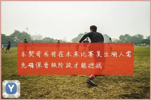 东契奇或将在未来比赛复出湖人需先确保晋级阶段才能迎战