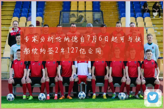 专家分析伦纳德自7月6日起可与快船续约签2年127亿合同