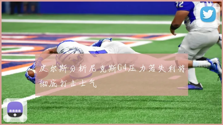皮尔斯分析尼克斯G4压力若失利将彻底打击士气
