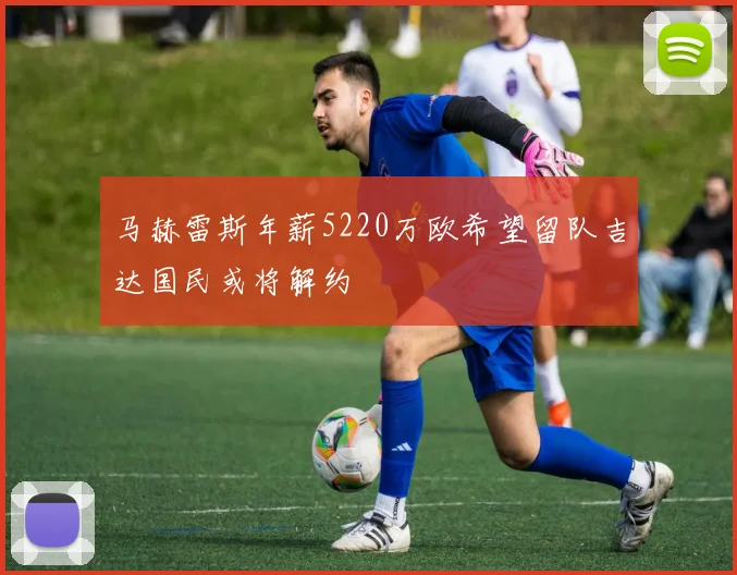 马赫雷斯年薪5220万欧希望留队吉达国民或将解约