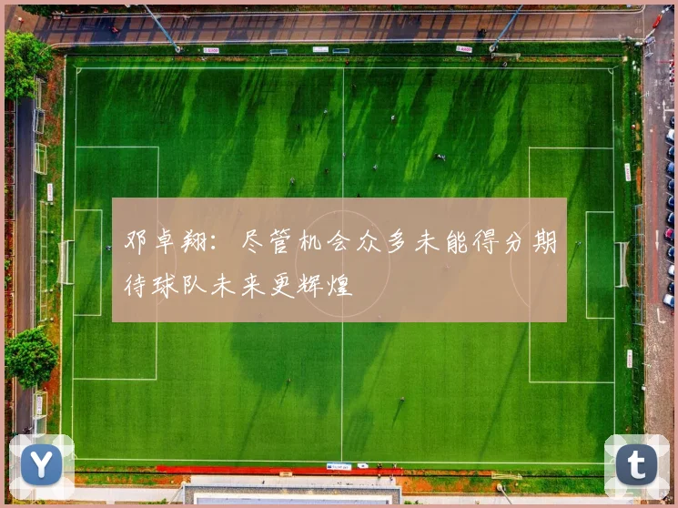 邓卓翔：尽管机会众多未能得分期待球队未来更辉煌