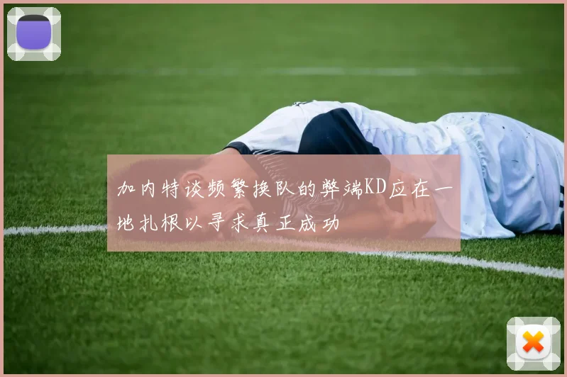 加内特谈频繁换队的弊端KD应在一地扎根以寻求真正成功